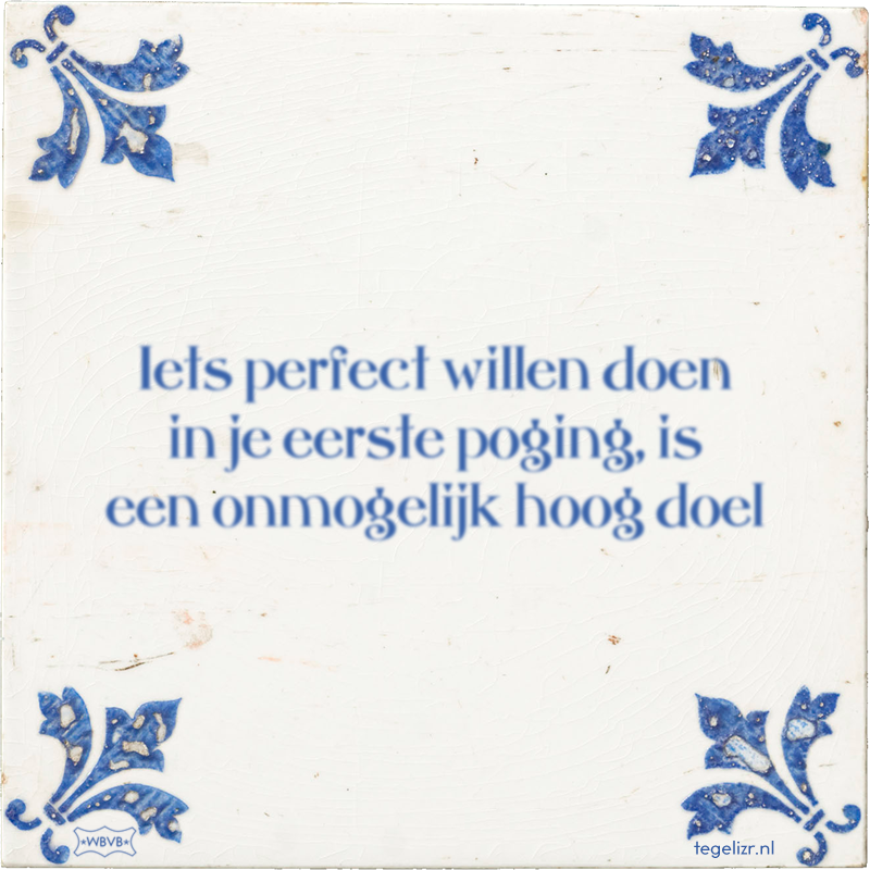 Iets perfect willen doen in je eerste poging, is een onmogelijk hoog doel - Online tegeltjes bakken