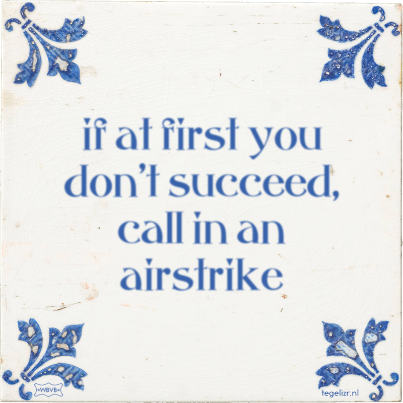 if at first you don't succeed, call in an airstrike - Online tegeltjes bakken