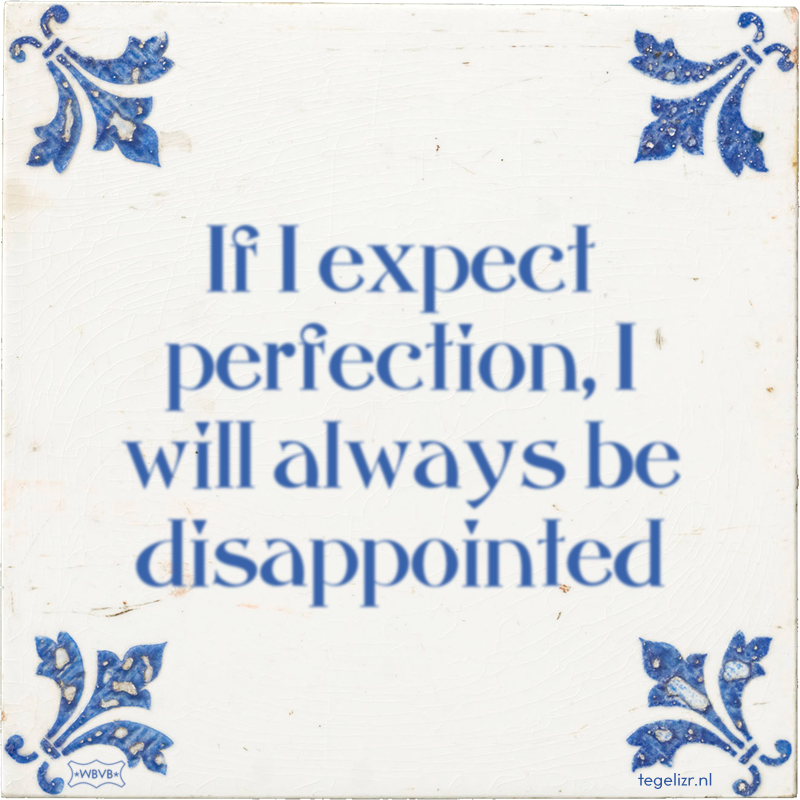 If I expect perfection, I will always be disappointed - Online tegeltjes bakken