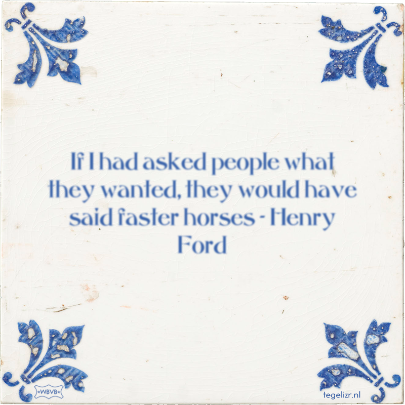 If I had asked people what they wanted, they would have said faster horses - Henry Ford - Online tegeltjes bakken