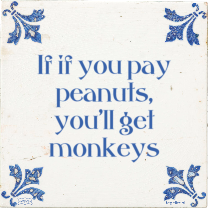 If if you pay peanuts, you'll get monkeys - Online tegeltjes bakken