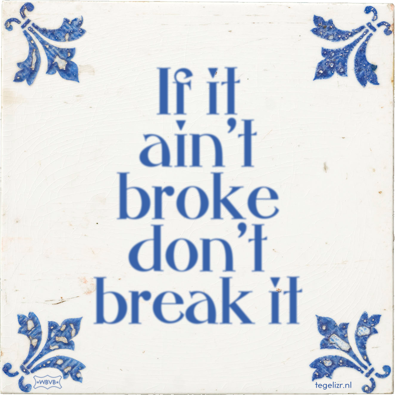 If it ain't broke don't break it - Online tegeltjes bakken