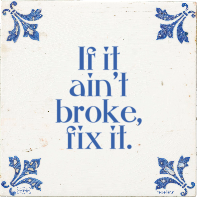 If it ain't broke, fix it. - Online tegeltjes bakken