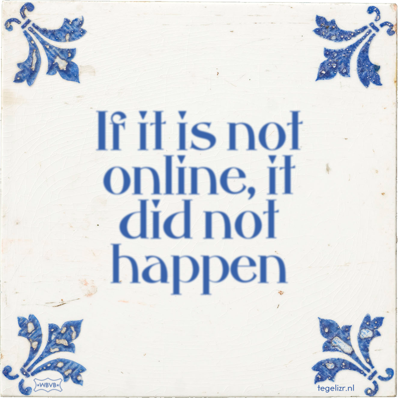 If it is not online, it did not happen - Online tegeltjes bakken
