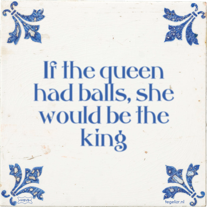 If the queen had balls, she would be the king - Online tegeltjes bakken