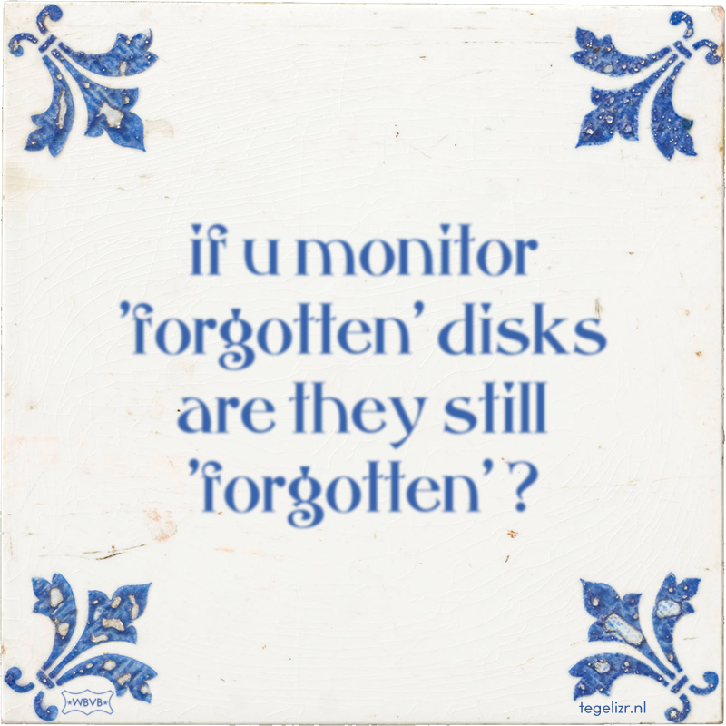 if u monitor 'forgotten' disks are they still 'forgotten' ? - Online tegeltjes bakken