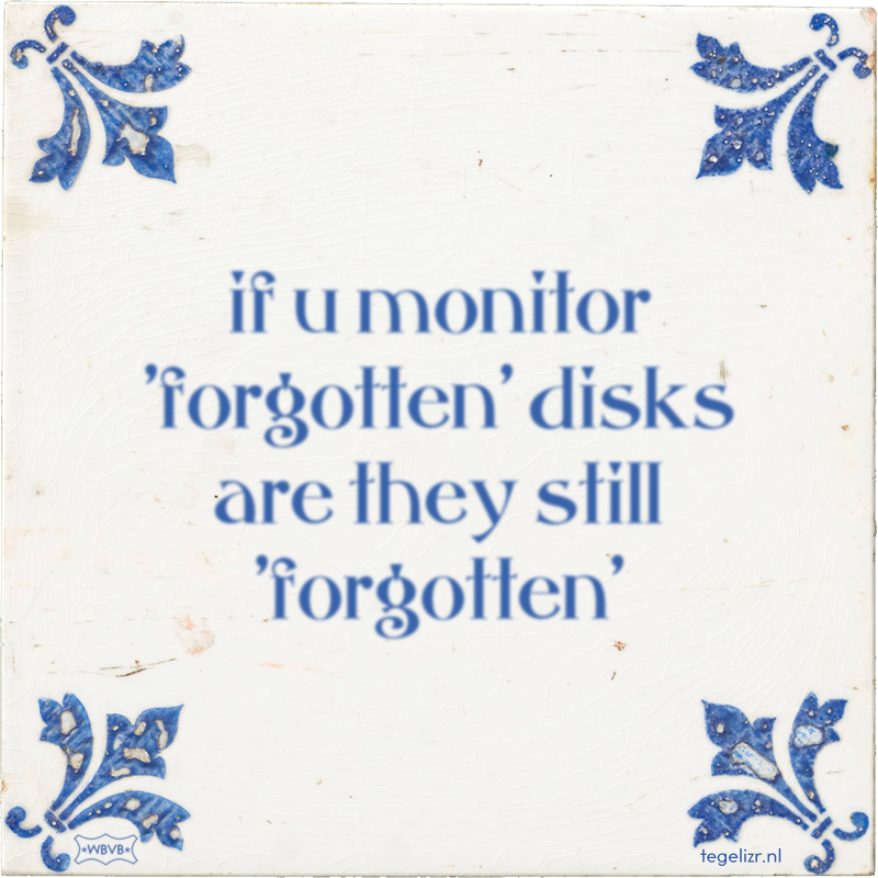 if u monitor 'forgotten' disks are they still 'forgotten' - Online tegeltjes bakken