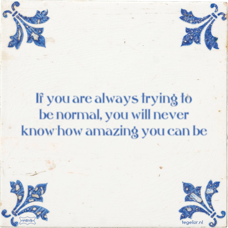 If you are always trying to be normal, you will never know how amazing you can be - Online tegeltjes bakken