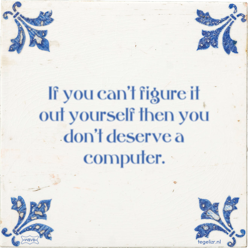 If you can't figure it out yourself then you don't deserve a computer. - Online tegeltjes bakken