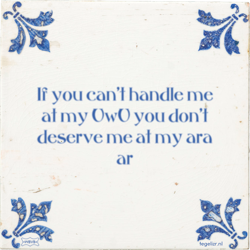 If you can't handle me at my UwU you don't deserve me at my ara ar - Online tegeltjes bakken