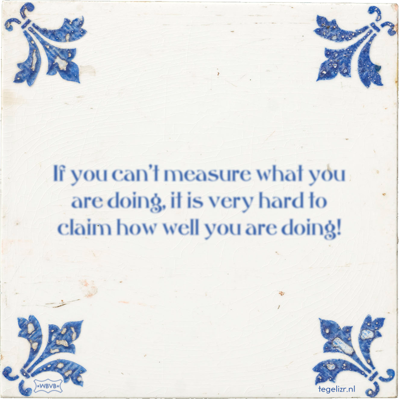 If you can't measure what you are doing, it is very hard to claim how well you are doing! - Online tegeltjes bakken