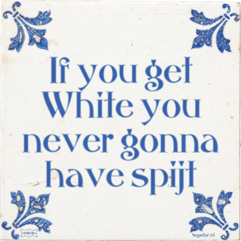 If you get White you never gonna have spijt - Online tegeltjes bakken