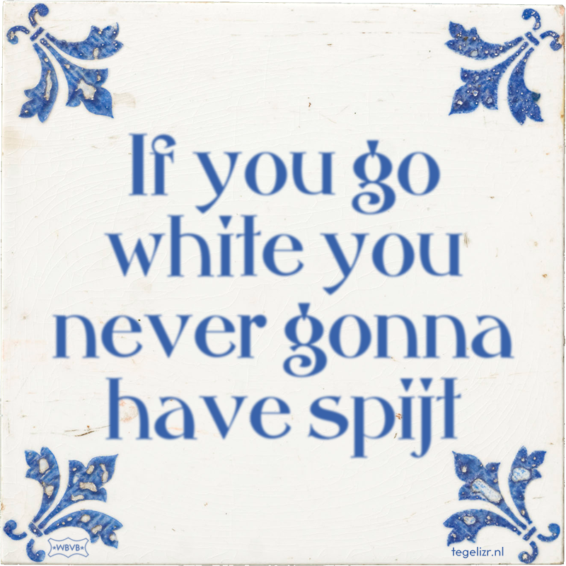 If you go white you never gonna have spijt - Online tegeltjes bakken