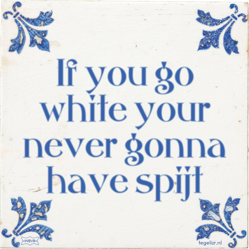 If you go white your never gonna have spijt - Online tegeltjes bakken