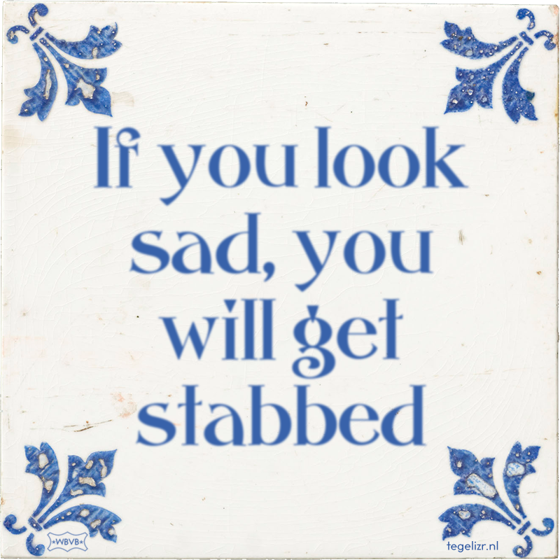 If you look sad, you will get stabbed - Online tegeltjes bakken