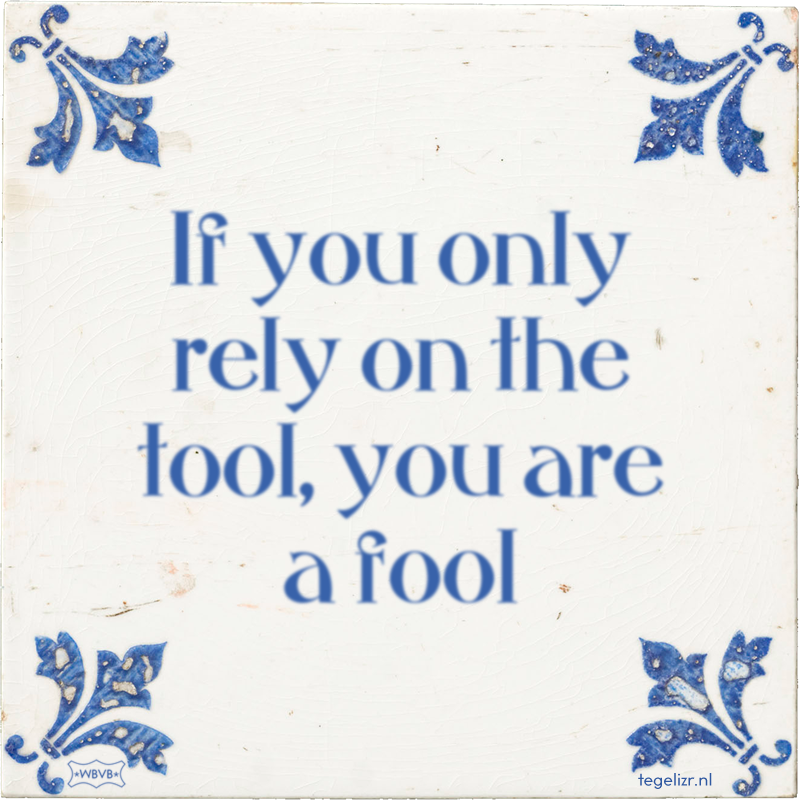 If you only rely on the tool, you are a fool - Online tegeltjes bakken
