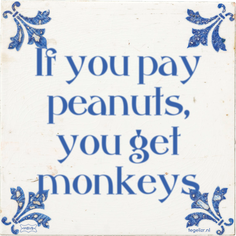 If you pay peanuts, you get monkeys - Online tegeltjes bakken