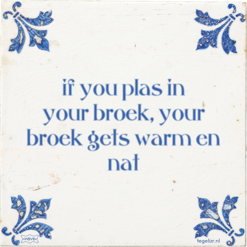 if you plas in your broek, your broek gets warm en nat - Online tegeltjes bakken