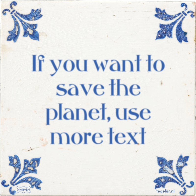 If you want to save the planet, use more text - Online tegeltjes bakken