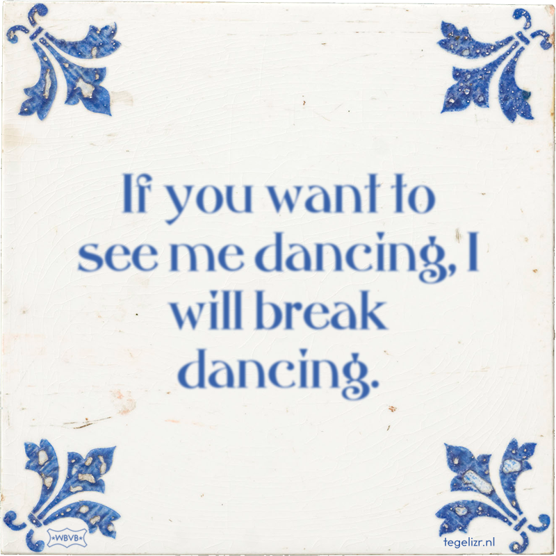 If you want to see me dancing, I will break dancing. - Online tegeltjes bakken