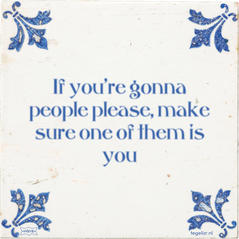 If you're gonna people please, make sure one of them is you - Online tegeltjes bakken