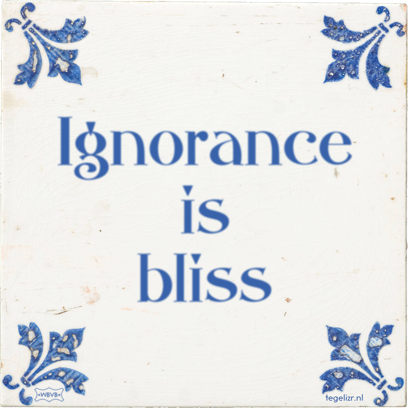 Ignorance is bliss - Online tegeltjes bakken