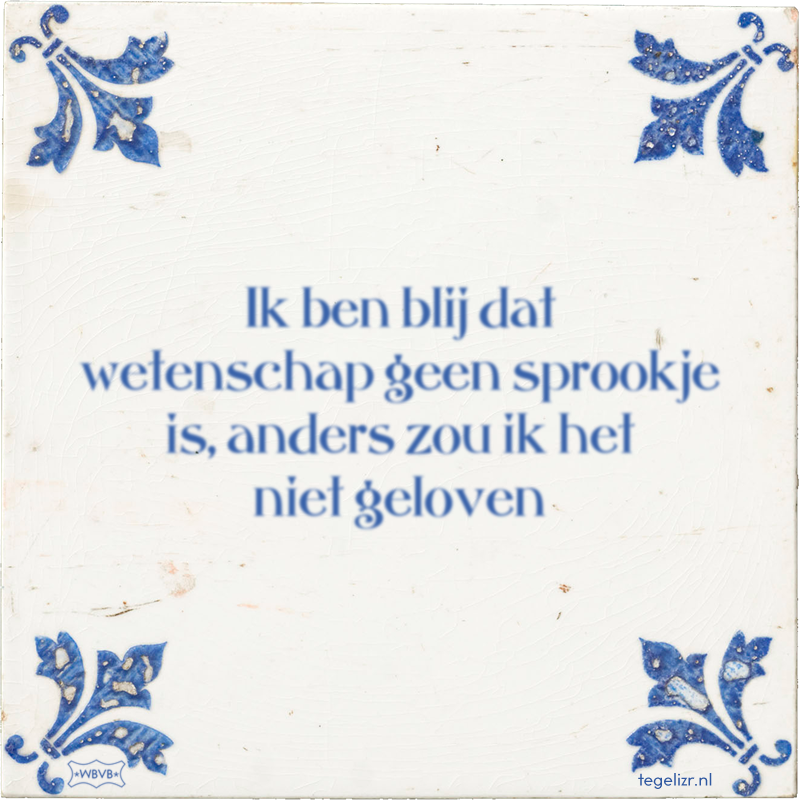 Ik ben blij dat wetenschap geen sprookje is, anders zou ik het niet geloven - Online tegeltjes bakken