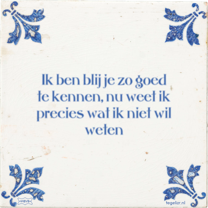 Ik ben blij je zo goed te kennen, nu weet ik precies wat ik niet wil weten - Online tegeltjes bakken