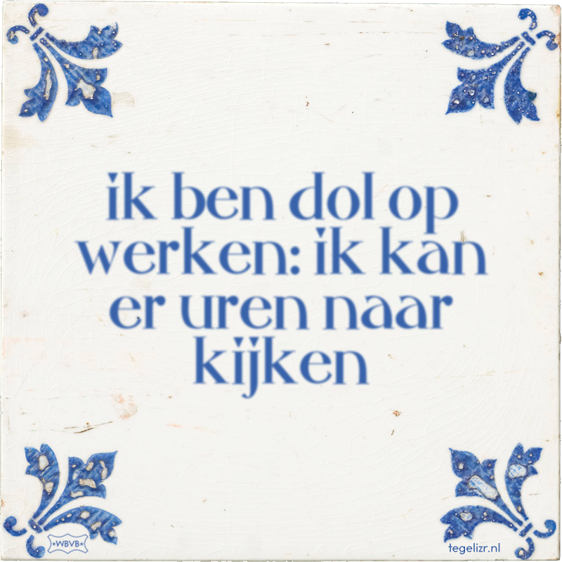 ik ben dol op werken: ik kan er uren naar kijken - Online tegeltjes bakken