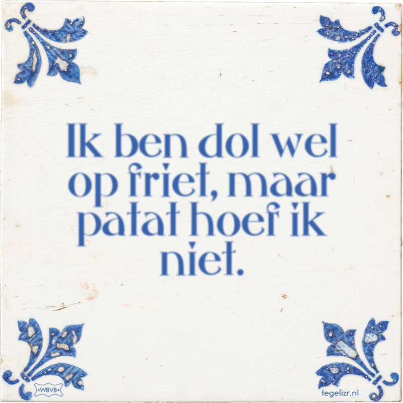 Ik ben dol wel op friet, maar patat hoef ik niet. - Online tegeltjes bakken