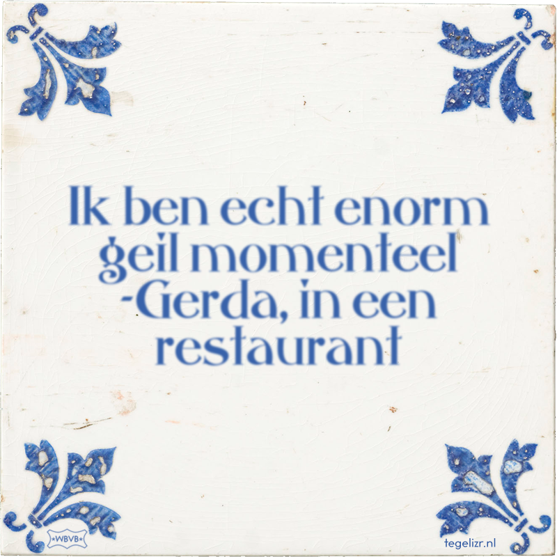 Ik ben echt enorm geil momenteel -Gerda, in een restaurant - Online tegeltjes bakken