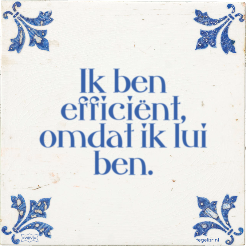 Ik ben efficiënt, omdat ik lui ben. - Online tegeltjes bakken