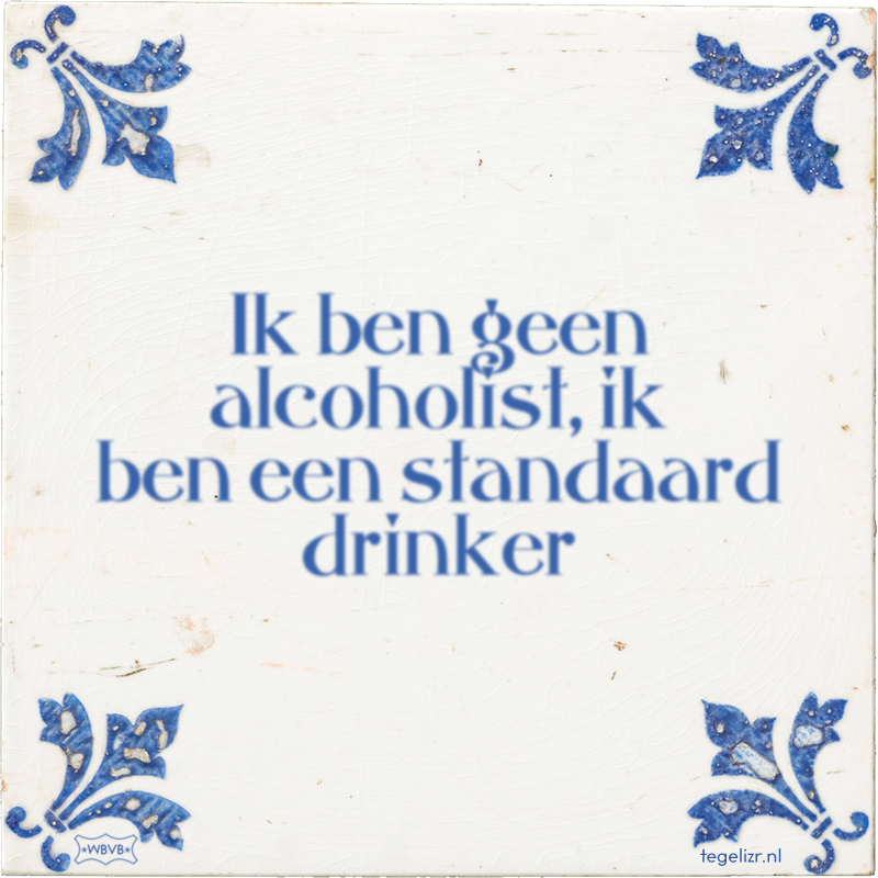 Ik ben geen alcoholist, ik ben een standaard drinker - Online tegeltjes bakken