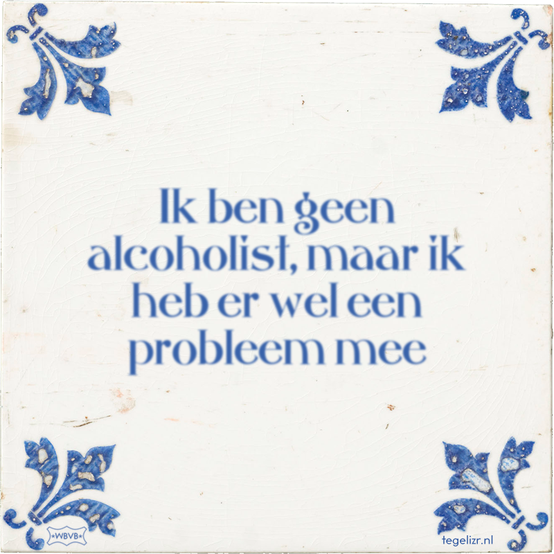 Ik ben geen alcoholist, maar ik heb er wel een probleem mee - Online tegeltjes bakken