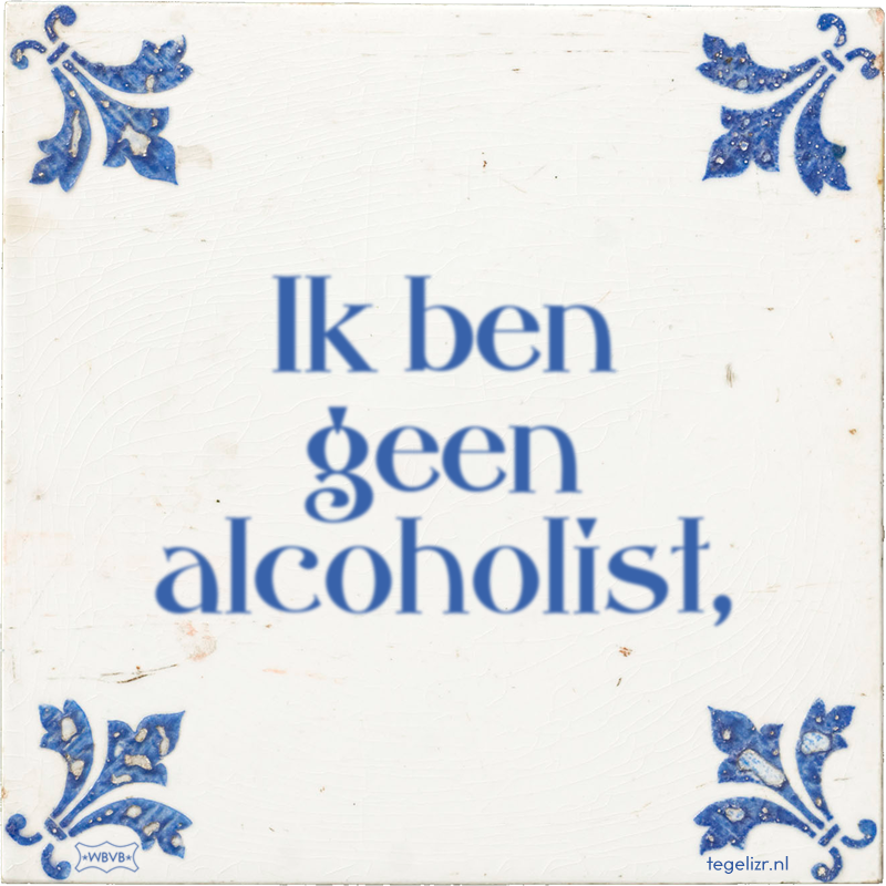 Ik ben geen alcoholist, - Online tegeltjes bakken
