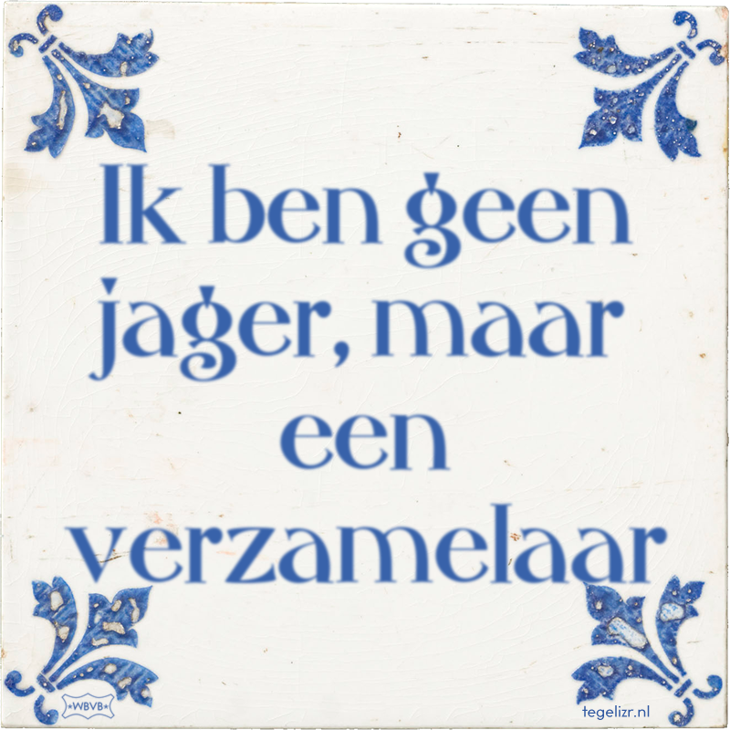 Ik ben geen jager, maar een verzamelaar - Online tegeltjes bakken