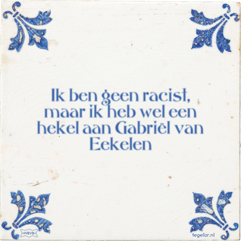 Ik ben geen racist, maar ik heb wel een hekel aan Gabriël van Eekelen - Online tegeltjes bakken