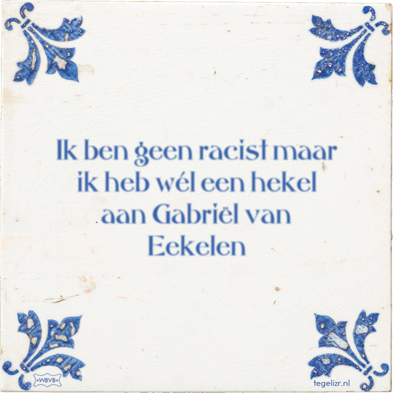 Ik ben geen racist maar ik heb wél een hekel aan Gabriël van Eekelen - Online tegeltjes bakken