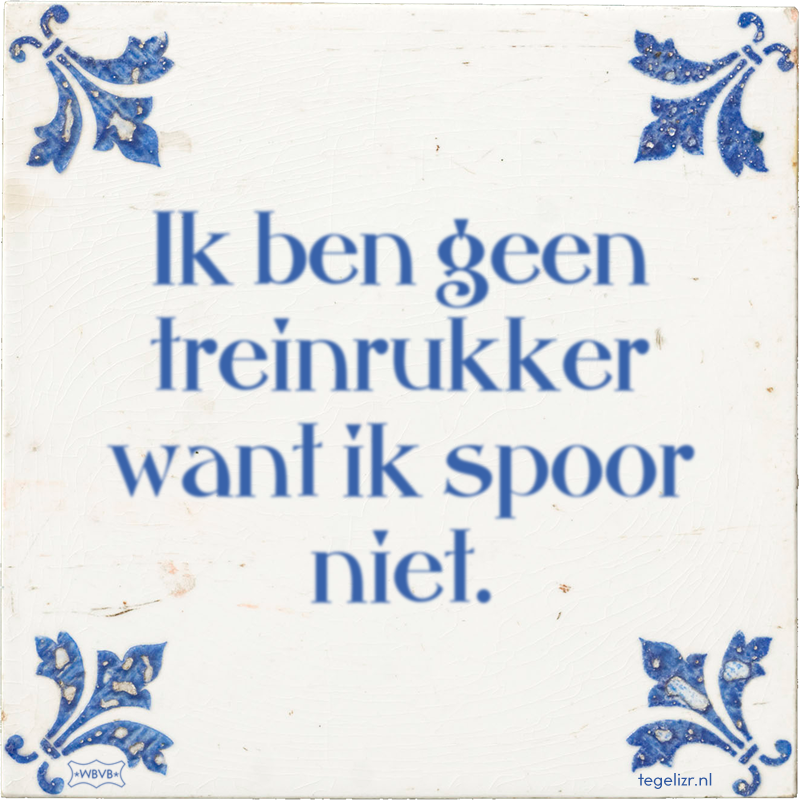 Ik ben geen treinrukker want ik spoor niet. - Online tegeltjes bakken