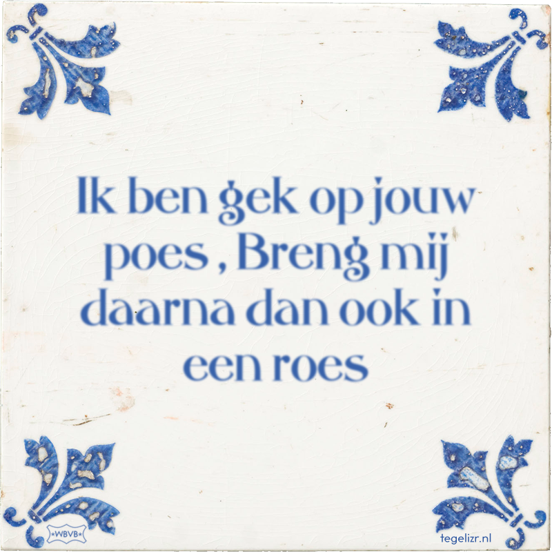 Ik ben gek op jouw poes , Breng mij daarna dan ook in een roes - Online tegeltjes bakken