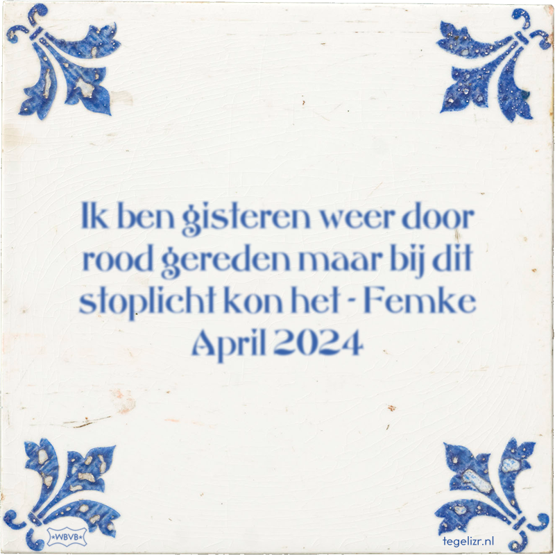 Ik ben gisteren weer door rood gereden maar bij dit stoplicht kon het - Femke April 2024 - Online tegeltjes bakken