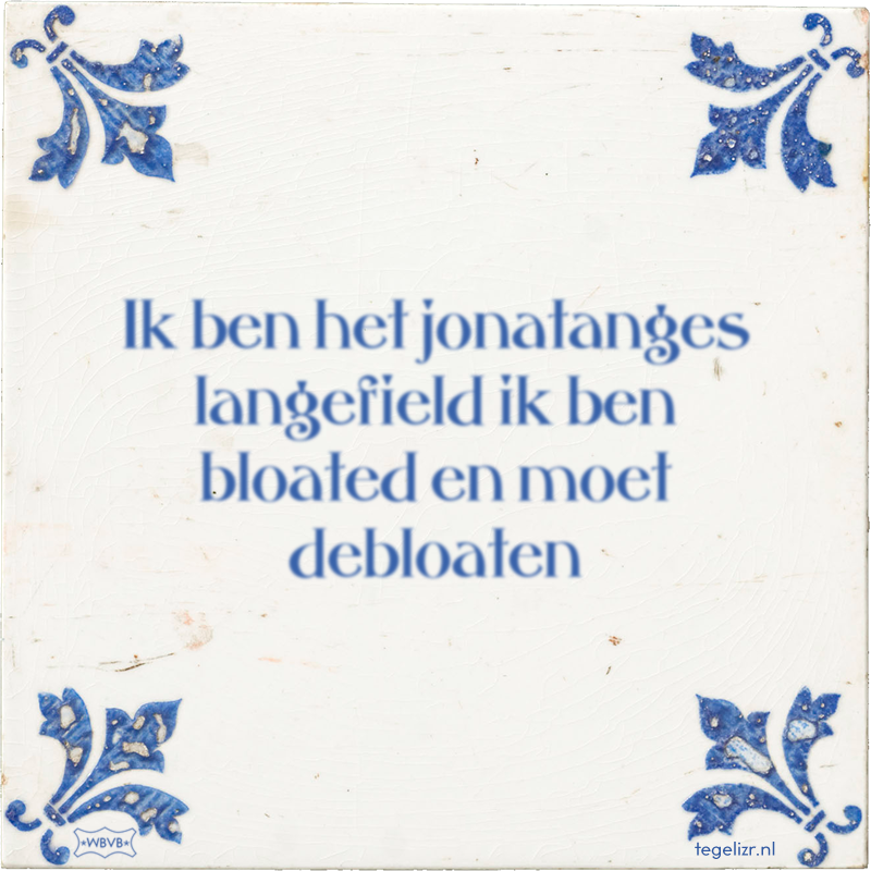 Ik ben het jonatanges langefield ik ben bloated en moet debloaten - Online tegeltjes bakken