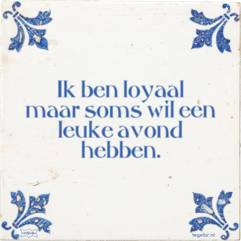 Ik ben loyaal maar soms wil een leuke avond hebben. - Online tegeltjes bakken