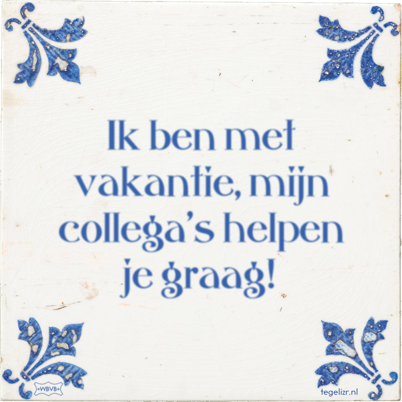 Ik ben met vakantie, mijn collega's helpen je graag! - Online tegeltjes bakken