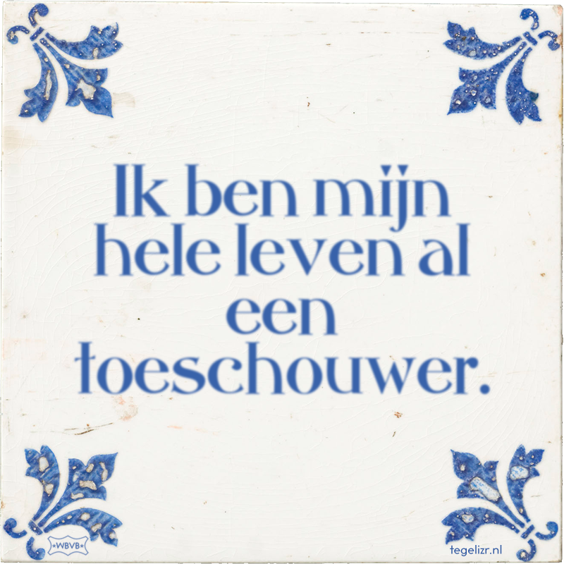 Ik ben mijn hele leven al een toeschouwer. - Online tegeltjes bakken