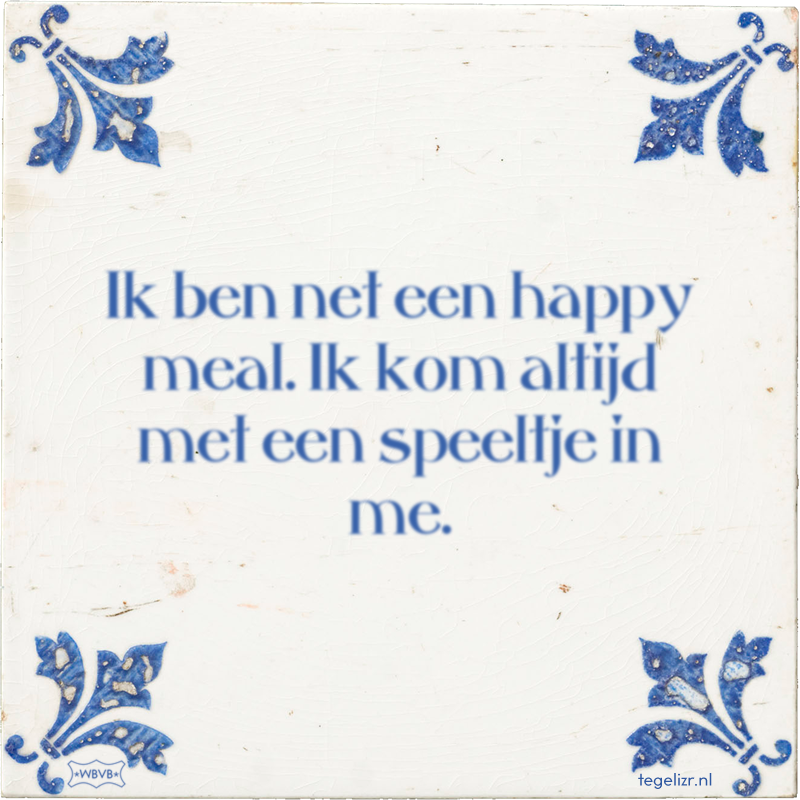 Ik ben net een happy meal. Ik kom altijd met een speeltje in me. - Online tegeltjes bakken
