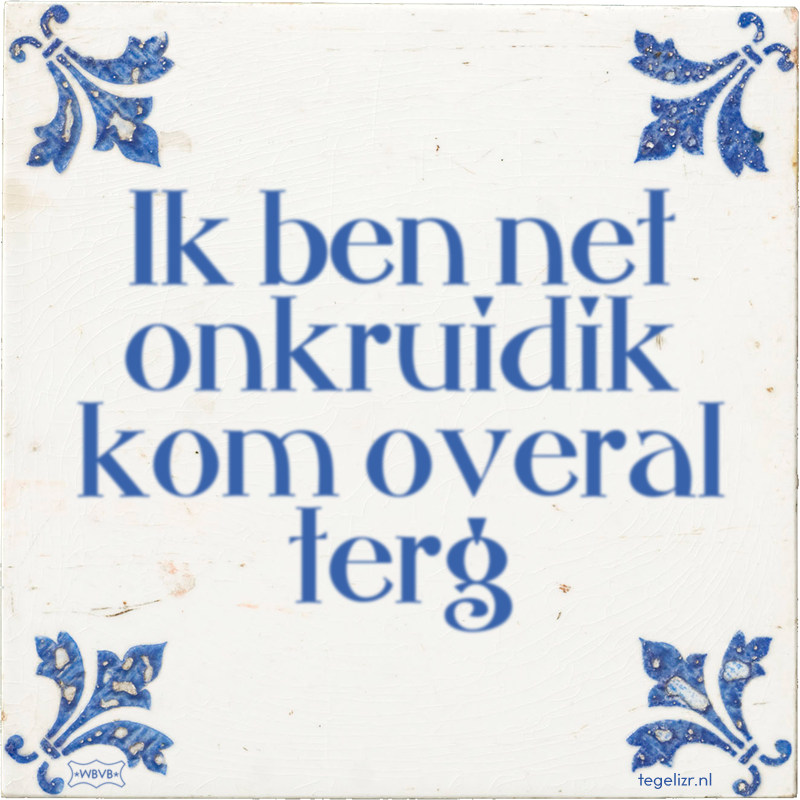Ik ben net onkruidik kom overal terg - Online tegeltjes bakken