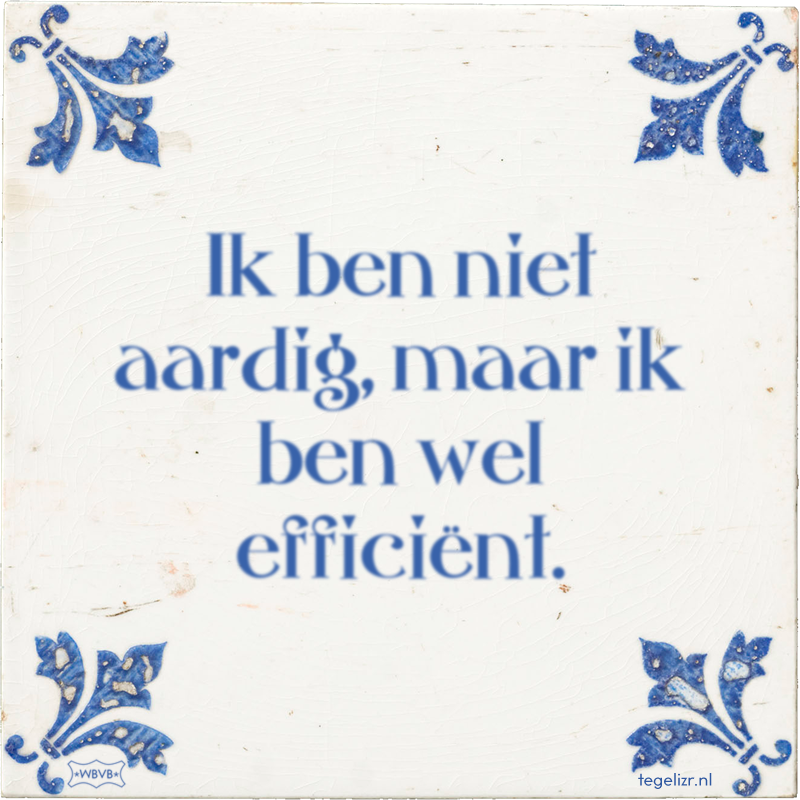 Ik ben niet aardig, maar ik ben wel efficiënt. - Online tegeltjes bakken