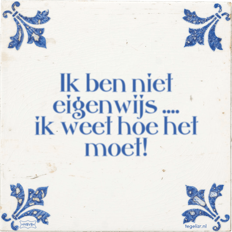 Ik ben niet eigenwijs .... ik weet hoe het moet! - Online tegeltjes bakken