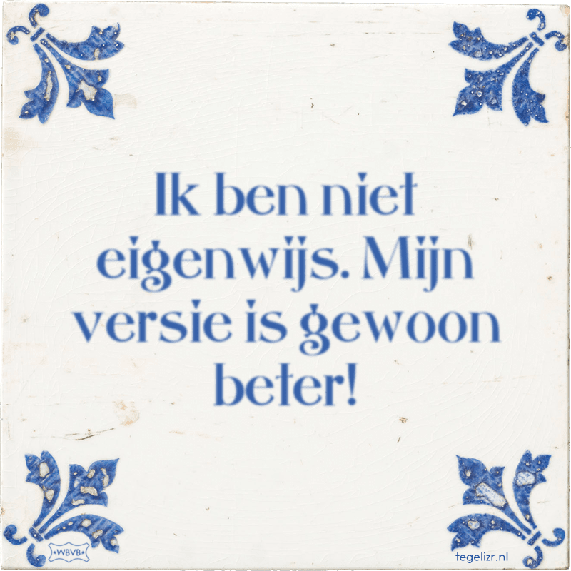 Ik ben niet eigenwijs. Mijn versie is gewoon beter! - Online tegeltjes bakken